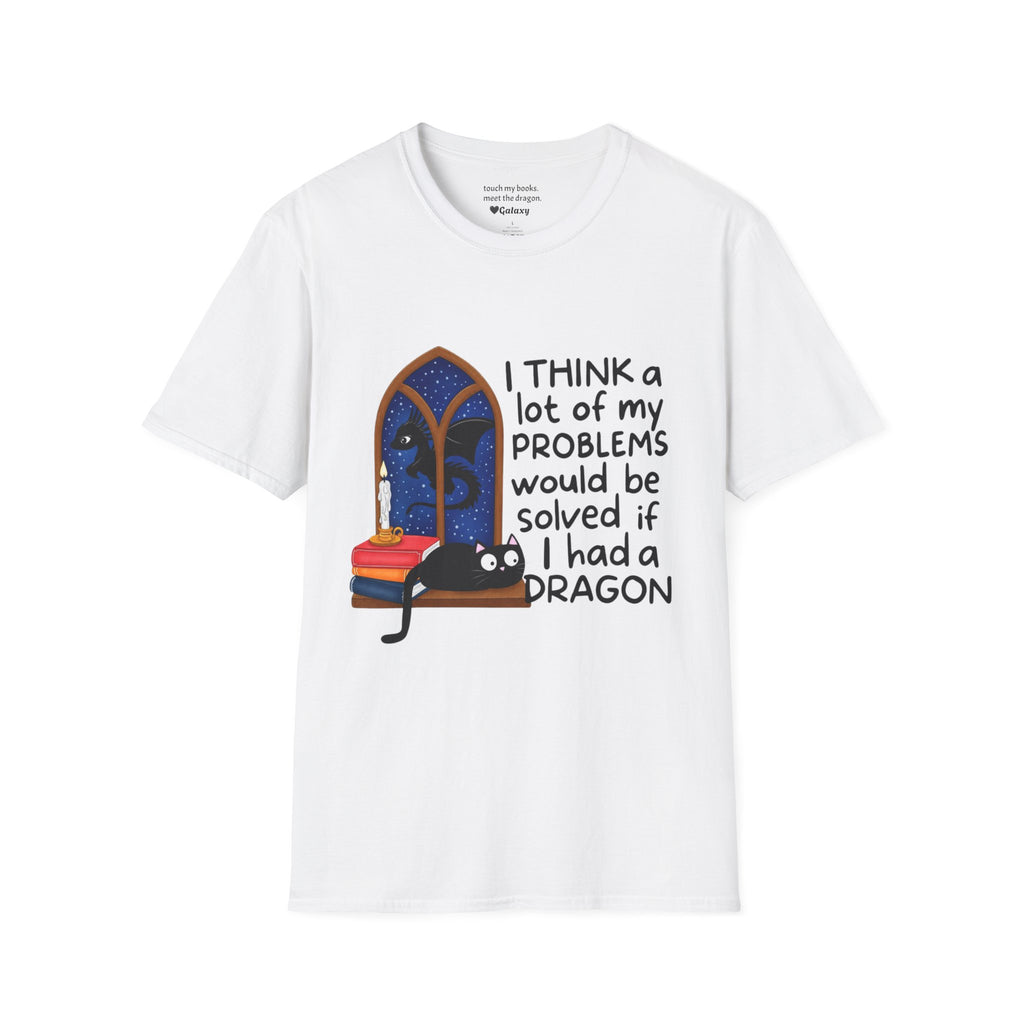 I Think A Lot Of My Problems Would Be Solved If I Had A Dragon T-Shirt